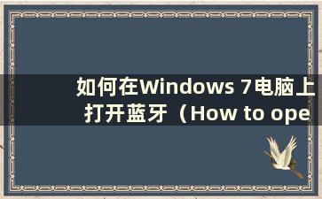 如何在Windows 7电脑上打开蓝牙（How to open Bluetooth function on computer in Windows 7）